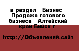  в раздел : Бизнес » Продажа готового бизнеса . Алтайский край,Бийск г.